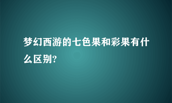 梦幻西游的七色果和彩果有什么区别?