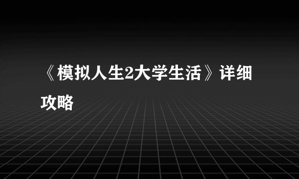 《模拟人生2大学生活》详细攻略