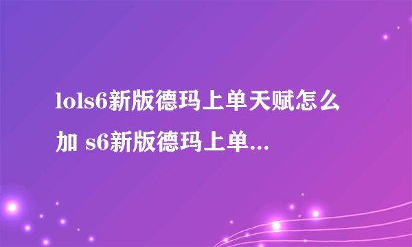 lols6新版德玛上单天赋怎么加 s6新版德玛上单天赋加点分析