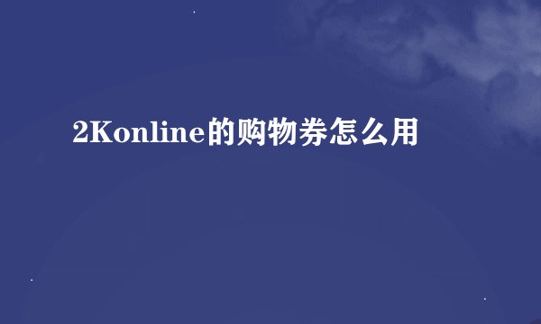 2Konline的购物券怎么用