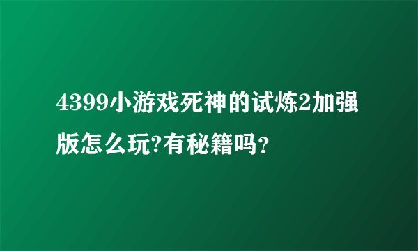 4399小游戏死神的试炼2加强版怎么玩?有秘籍吗？