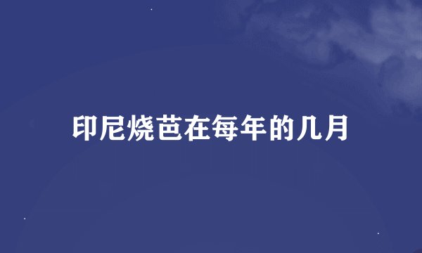 印尼烧芭在每年的几月