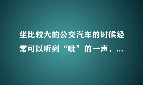 坐比较大的公交汽车的时候经常可以听到“呲”的一声，请问这是在做什么，为什么呢？