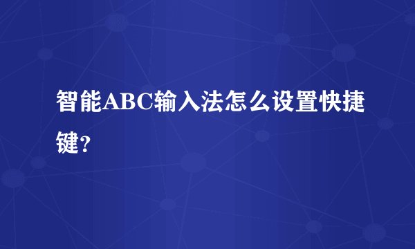 智能ABC输入法怎么设置快捷键？