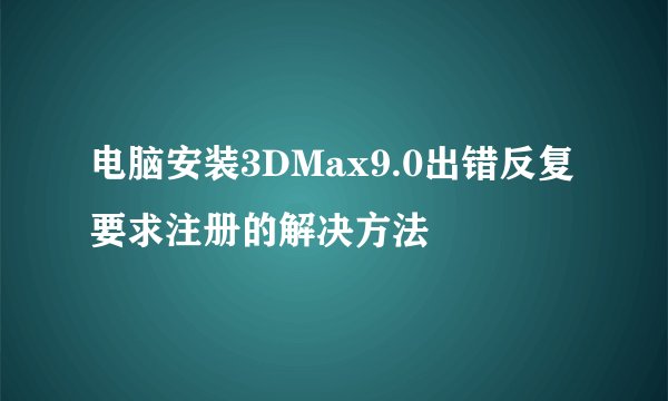 电脑安装3DMax9.0出错反复要求注册的解决方法