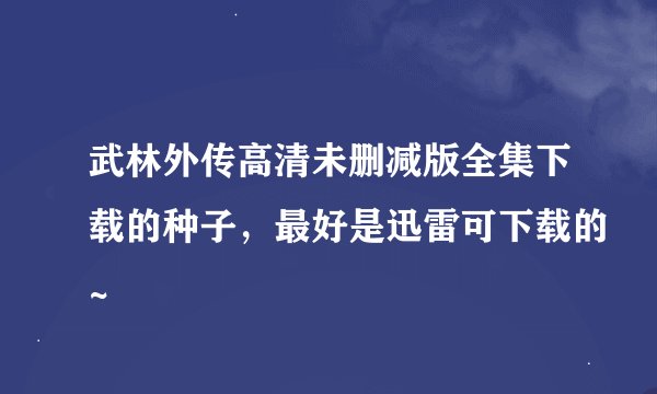 武林外传高清未删减版全集下载的种子，最好是迅雷可下载的~