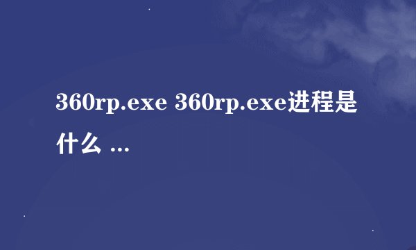 360rp.exe 360rp.exe进程是什么 有什么用-搜狗输入法