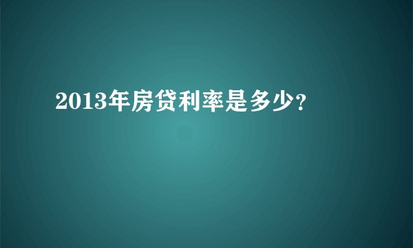 2013年房贷利率是多少？