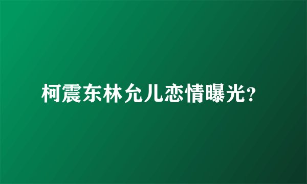 柯震东林允儿恋情曝光？