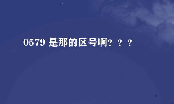 0579 是那的区号啊？？？