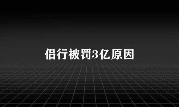 侣行被罚3亿原因