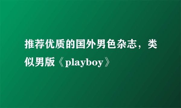 推荐优质的国外男色杂志，类似男版《playboy》