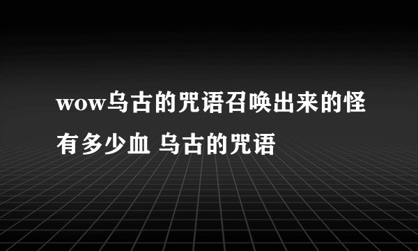 wow乌古的咒语召唤出来的怪有多少血 乌古的咒语