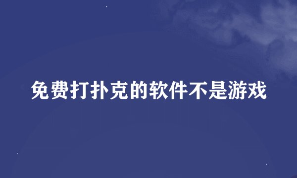 免费打扑克的软件不是游戏