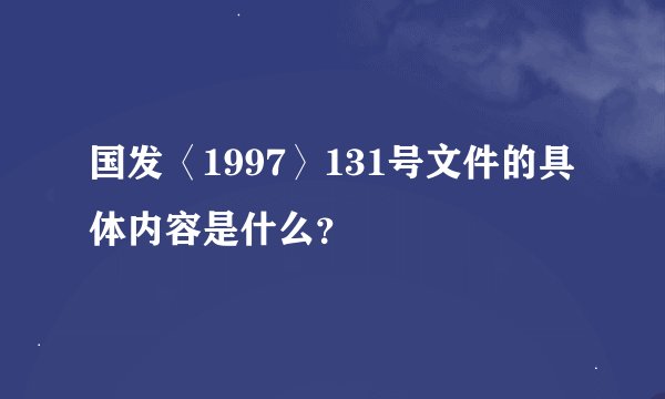 国发〈1997〉131号文件的具体内容是什么？
