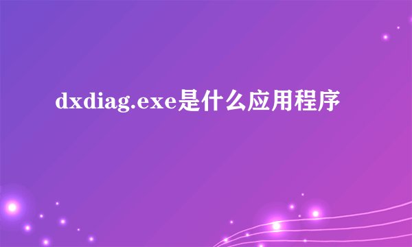dxdiag.exe是什么应用程序