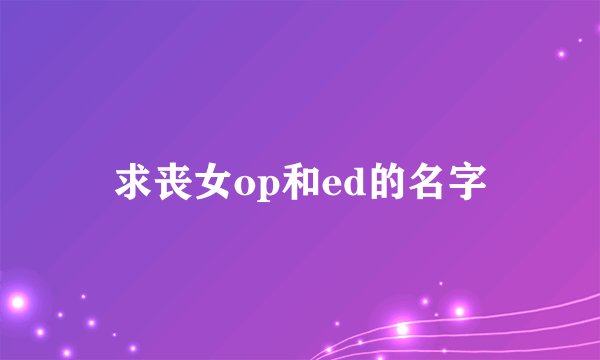 求丧女op和ed的名字