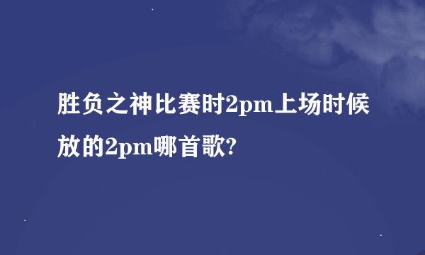 胜负之神比赛时2pm上场时候放的2pm哪首歌?