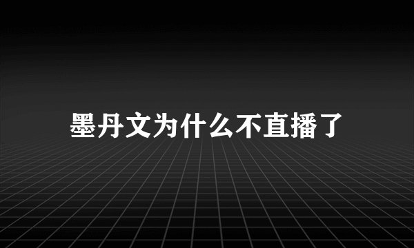 墨丹文为什么不直播了