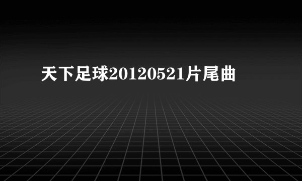 天下足球20120521片尾曲