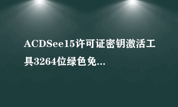 ACDSee15许可证密钥激活工具3264位绿色免费版ACDSee15许可证密钥激活工具3264位绿色免费版功能简介
