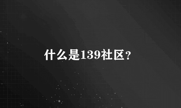 什么是139社区？