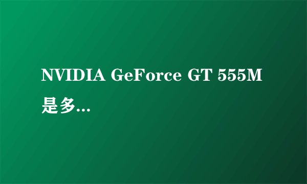 NVIDIA GeForce GT 555M 是多少G的显卡啊