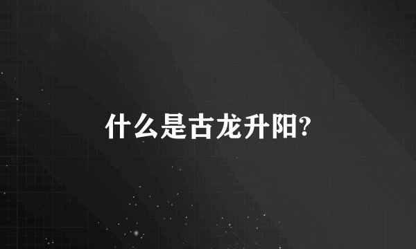 什么是古龙升阳?