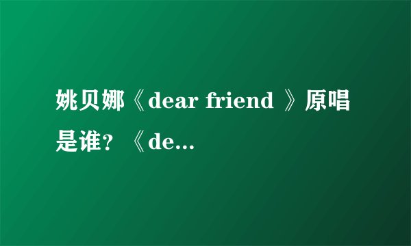 姚贝娜《dear friend 》原唱是谁？《dear friend 》歌词