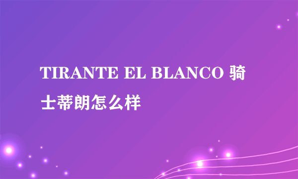 TIRANTE EL BLANCO 骑士蒂朗怎么样