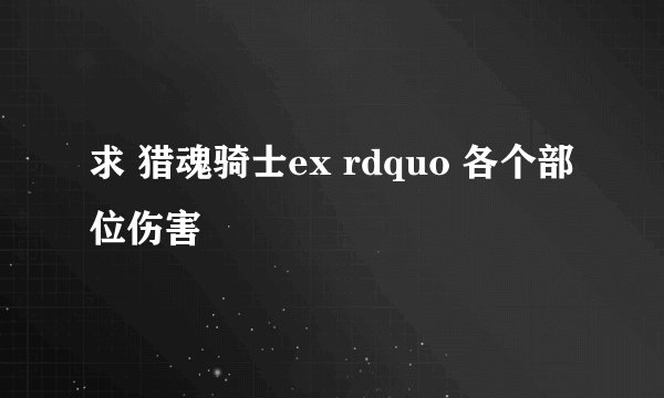 求 猎魂骑士ex rdquo 各个部位伤害