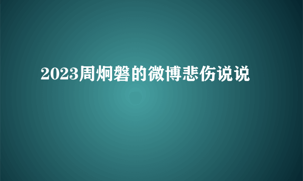 2023周炯磐的微博悲伤说说