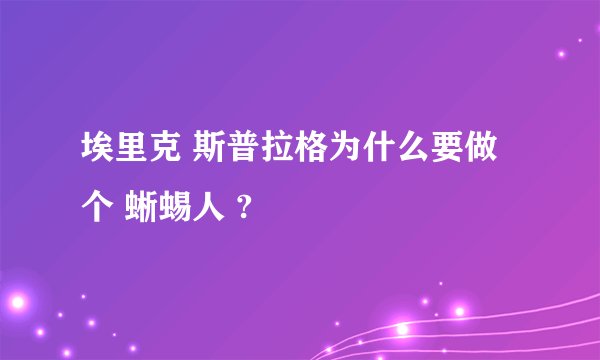 埃里克 斯普拉格为什么要做个 蜥蜴人 ?