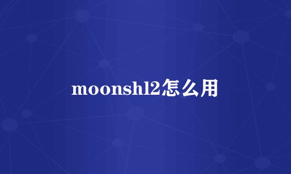 moonshl2怎么用