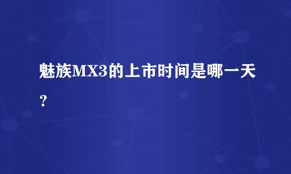 魅族MX3的上市时间是哪一天？