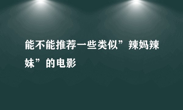 能不能推荐一些类似”辣妈辣妹”的电影