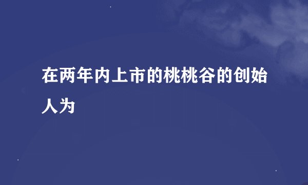在两年内上市的桃桃谷的创始人为
