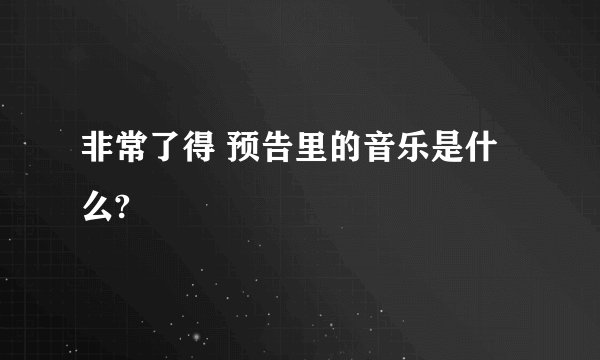 非常了得 预告里的音乐是什么?