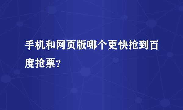 手机和网页版哪个更快抢到百度抢票？