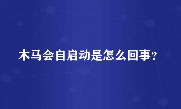 木马会自启动是怎么回事？