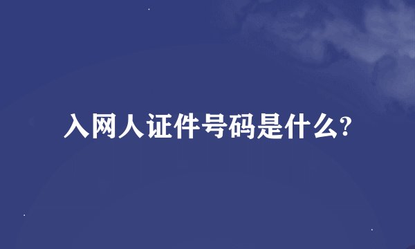 入网人证件号码是什么?
