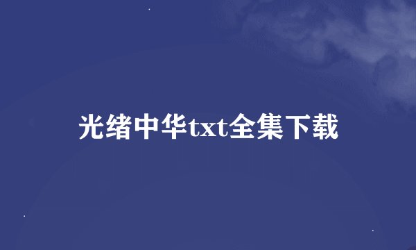 光绪中华txt全集下载