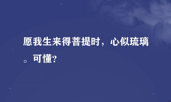愿我生来得菩提时，心似琉璃。可懂？