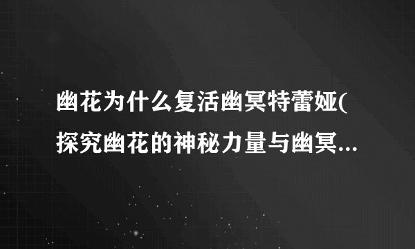 幽花为什么复活幽冥特蕾娅(探究幽花的神秘力量与幽冥特蕾娅的命运)