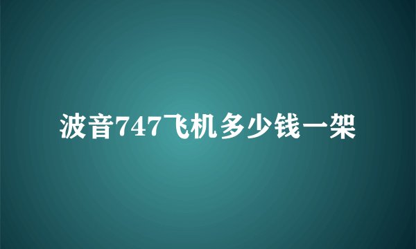 波音747飞机多少钱一架