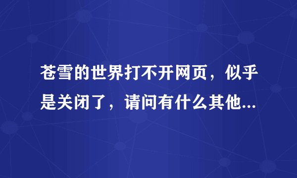 苍雪的世界打不开网页，似乎是关闭了，请问有什么其他类似的网站吗，galgame的论坛，要可以下载游戏的。