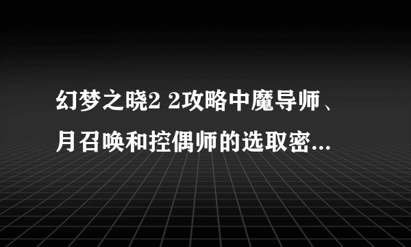 幻梦之晓2 2攻略中魔导师、月召唤和控偶师的选取密码是什么？