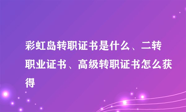 彩虹岛转职证书是什么、二转职业证书、高级转职证书怎么获得