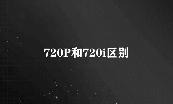 720P和720i区别
