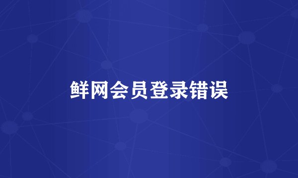 鲜网会员登录错误